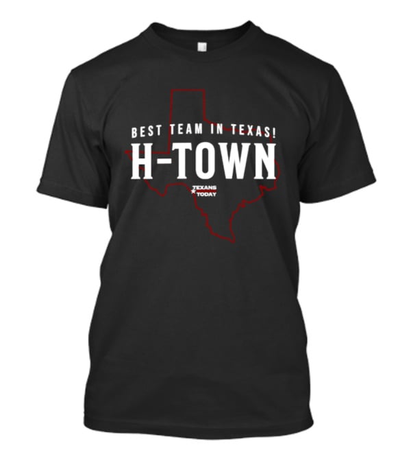 Best Team In Texas H Town Texans Today T-Shirt