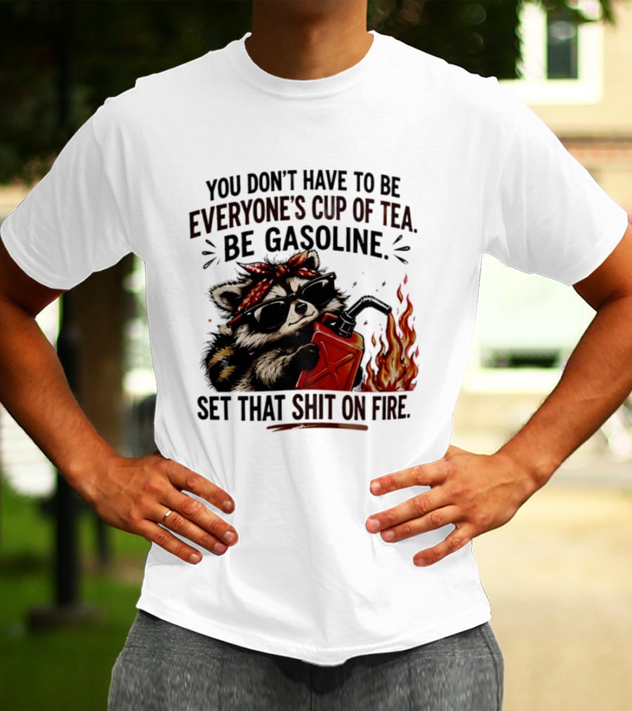 Raccoon Funny Quote You Don't Have To Be Everyone's Cup Of Tea Be Gasoline Set That Shit On Fire T-Shirt