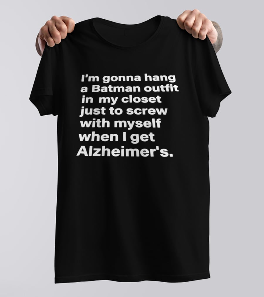 I'm Gonna Hang A Batman Outfit In My Closet Just To Screw With Myself When I Get Alzheimer's T-Shirt