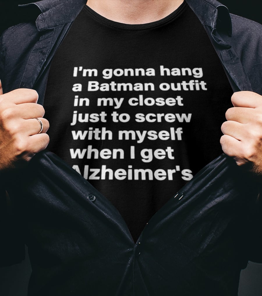 I'm Gonna Hang A Batman Outfit In My Closet Just To Screw With Myself When I Get Alzheimer's T-Shirt