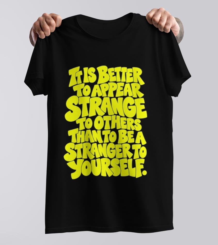 It Is Better To Appear Strange To Others Than To Be A Stranger To Yourself T-Shirt