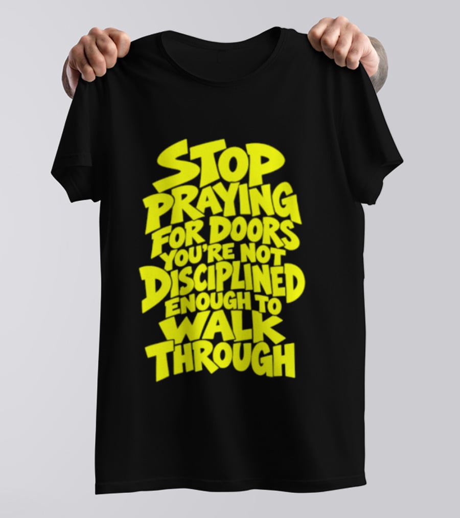 Stop Praying For Doors You're Not Disciplined Enough To Walk Through Bold Motivational T-Shirt