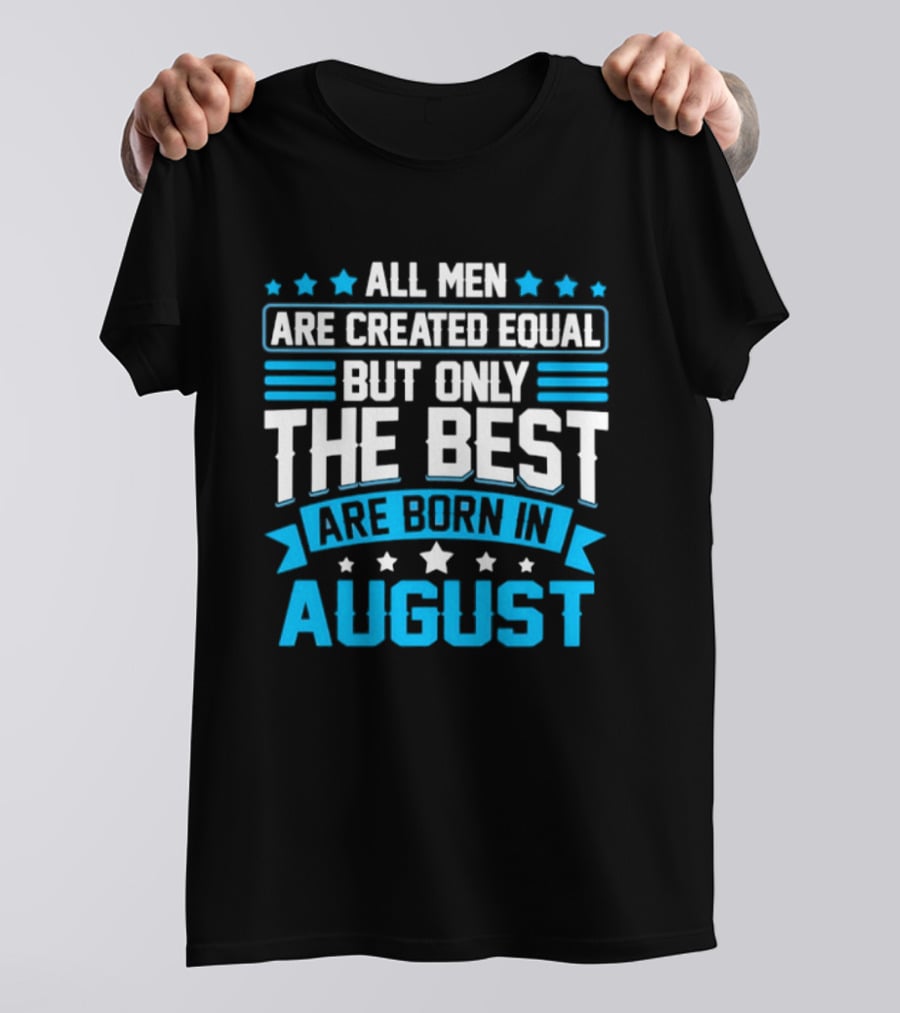 All Men Are Created Equal But Only The Best Are Born In August Stars And Stripes T-Shirt