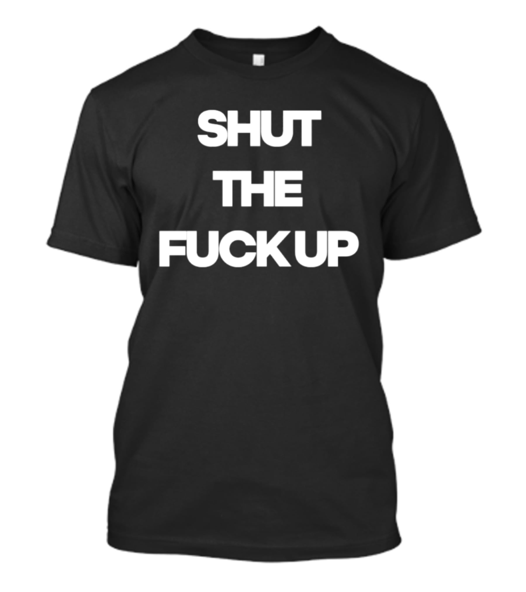 Shut The Fuck Up T-Shirt