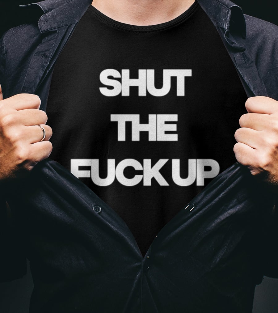 Shut The Fuck Up T-Shirt