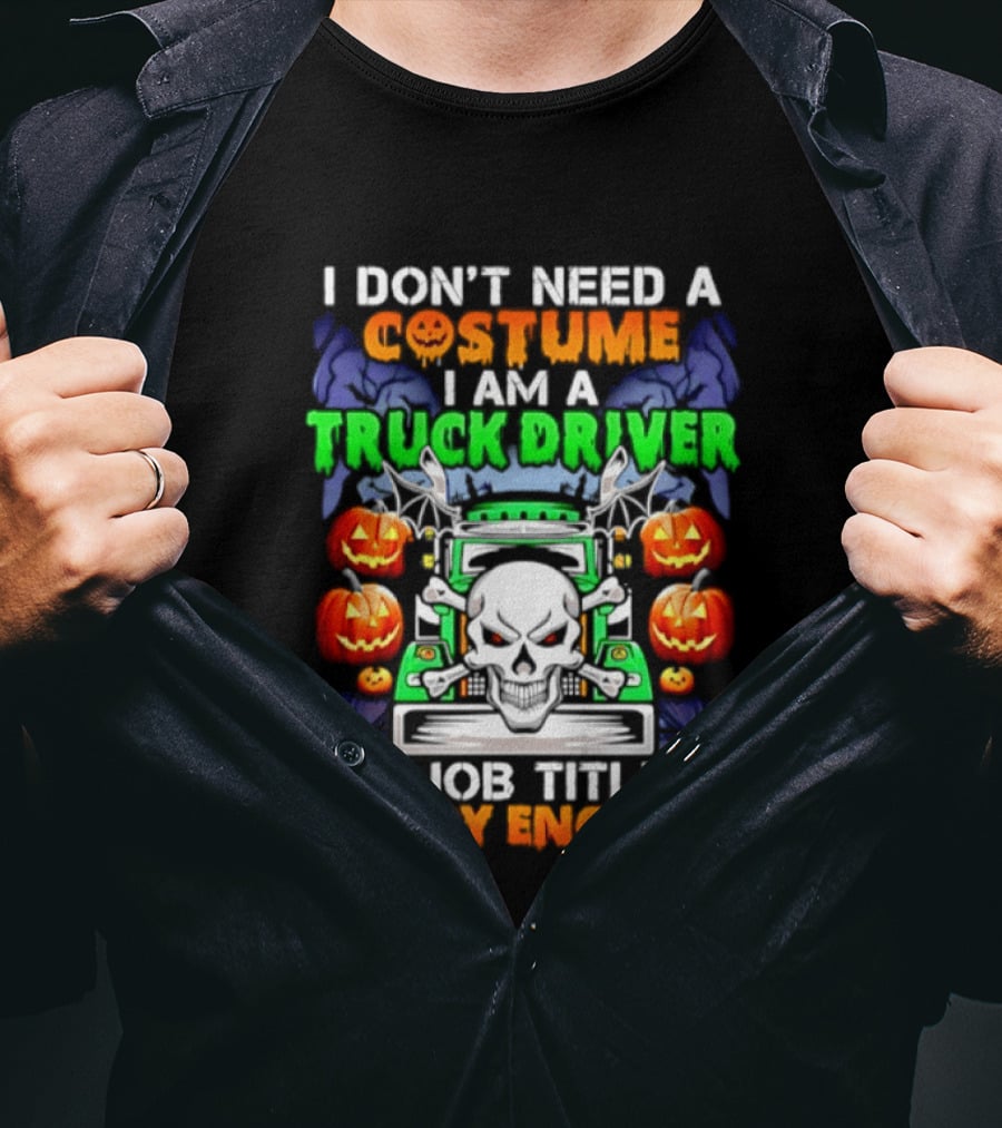 I Don't Need A Costume I Am A Truck Driver Scary Skull Pumpkins Job Title T-Shirt