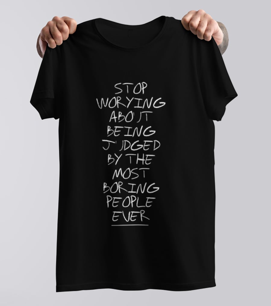 Stop Worrying About Being Judged By The Most Boring People Ever T-Shirt