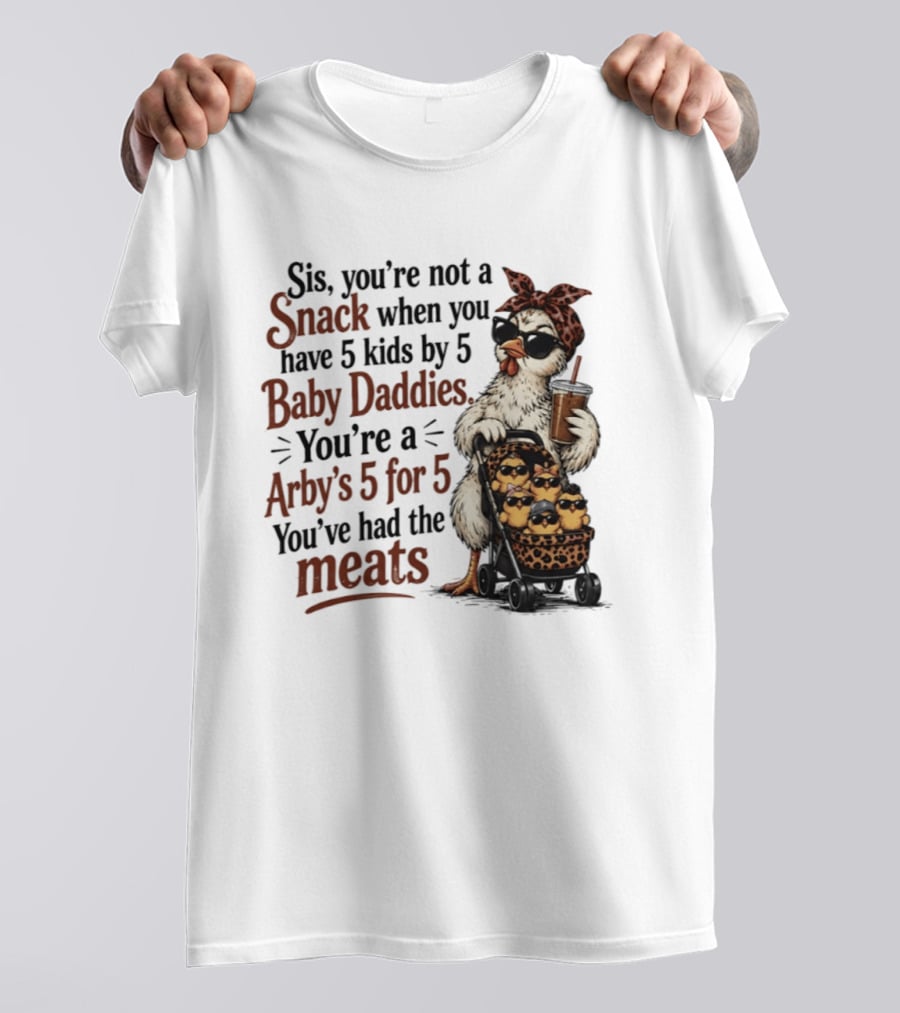 Sis You're Not A Snack You're An Arby's 5 For 5 With 5 Kids By 5 Baby Daddies You've Had The Meats T-Shirt
