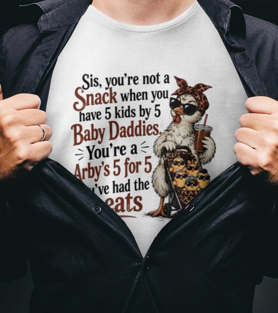 Sis You're Not A Snack You're An Arby's 5 For 5 With 5 Kids By 5 Baby Daddies You've Had The Meats T-Shirt