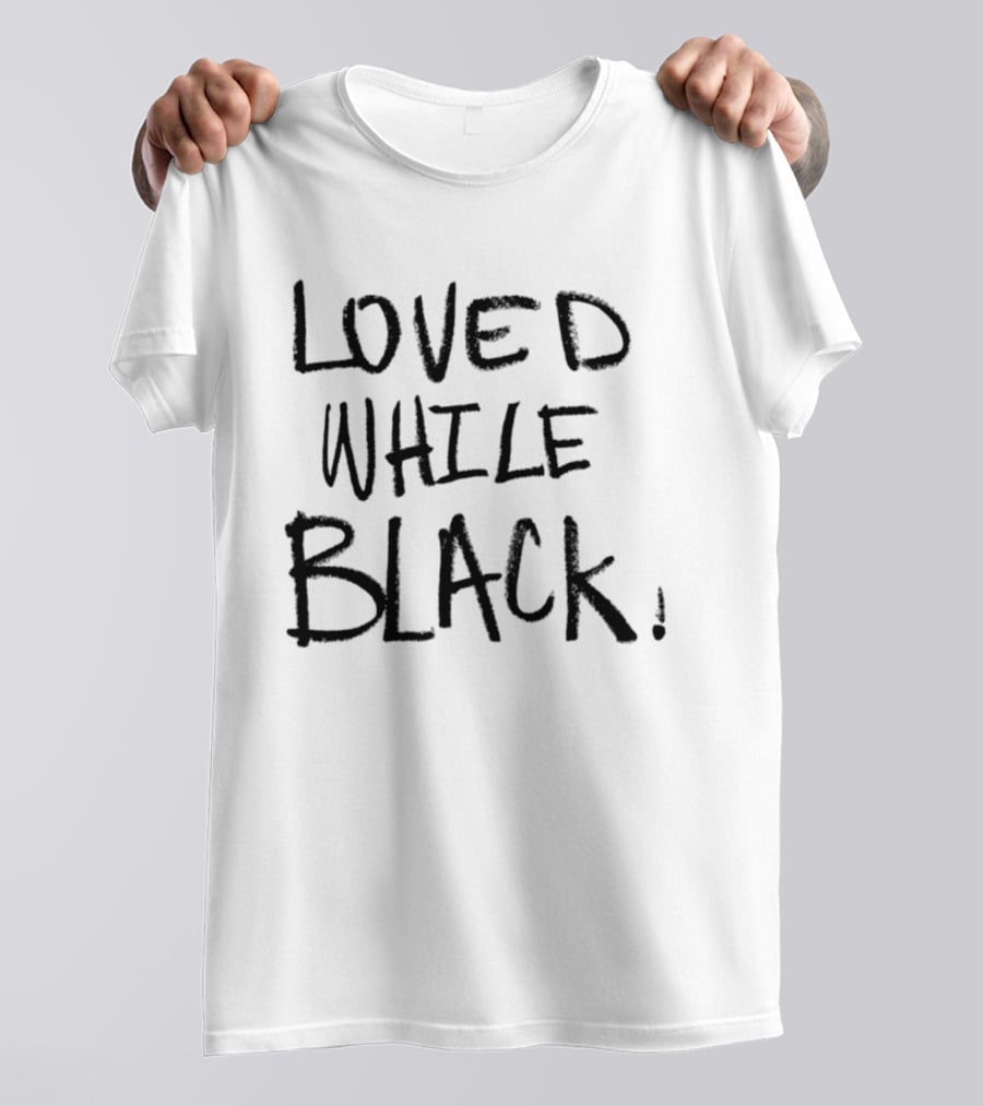 Loved While Black Empowerment Message T-Shirt