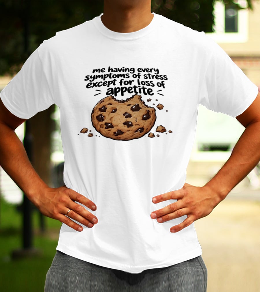 Me Having Every Symptom Of Stress Except For Loss Of Appetite Cookie T-Shirt