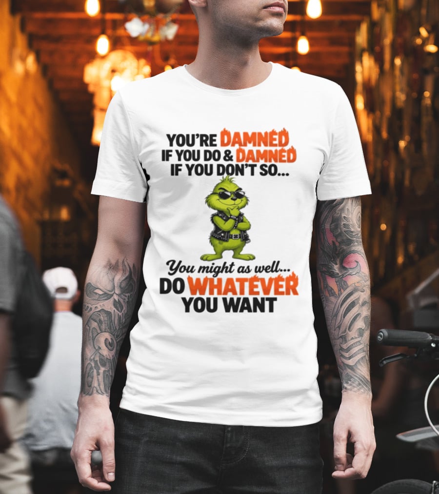 You're Damned If You Do Damned If You Don't Do Whatever You Want Grinch T-Shirt