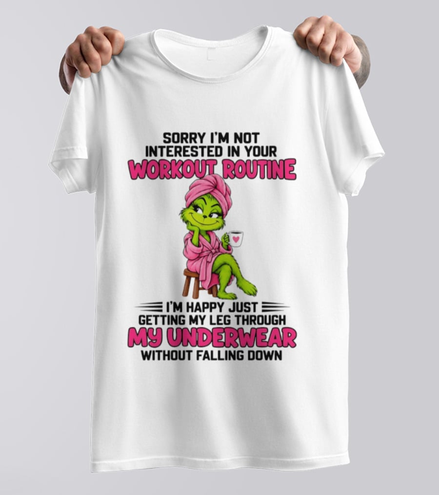 Sorry I'm Not Interested In Your Workout Routine Grinch My Underwear Without Falling Down T-Shirt