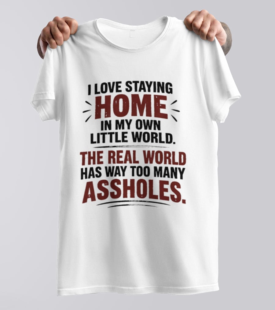 I Love Staying Home In My Own Little World The Real World Has Way Too Many Assholes T-Shirt