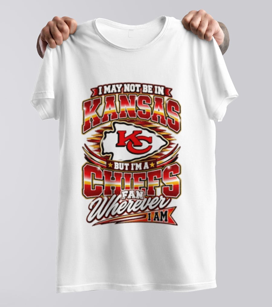 I May Not Be In Kansas But I'm A Kansas City Chiefs Fan Wherever I Am T-Shirt