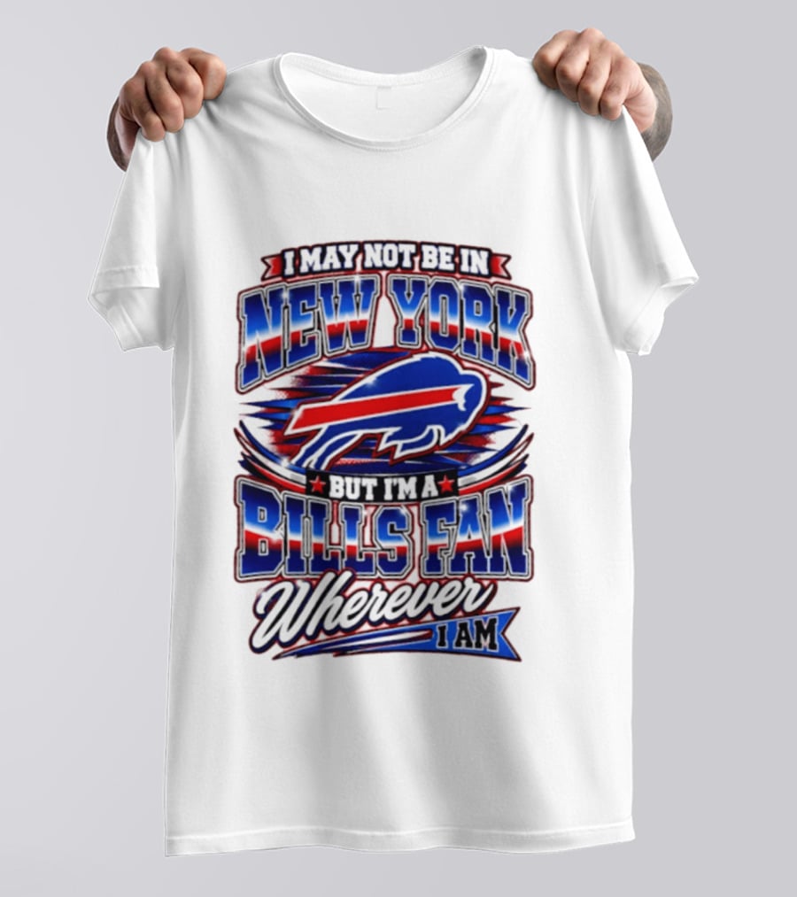 I May Not Be In New York Buffalo Bills Fan Wherever I Am T-Shirt