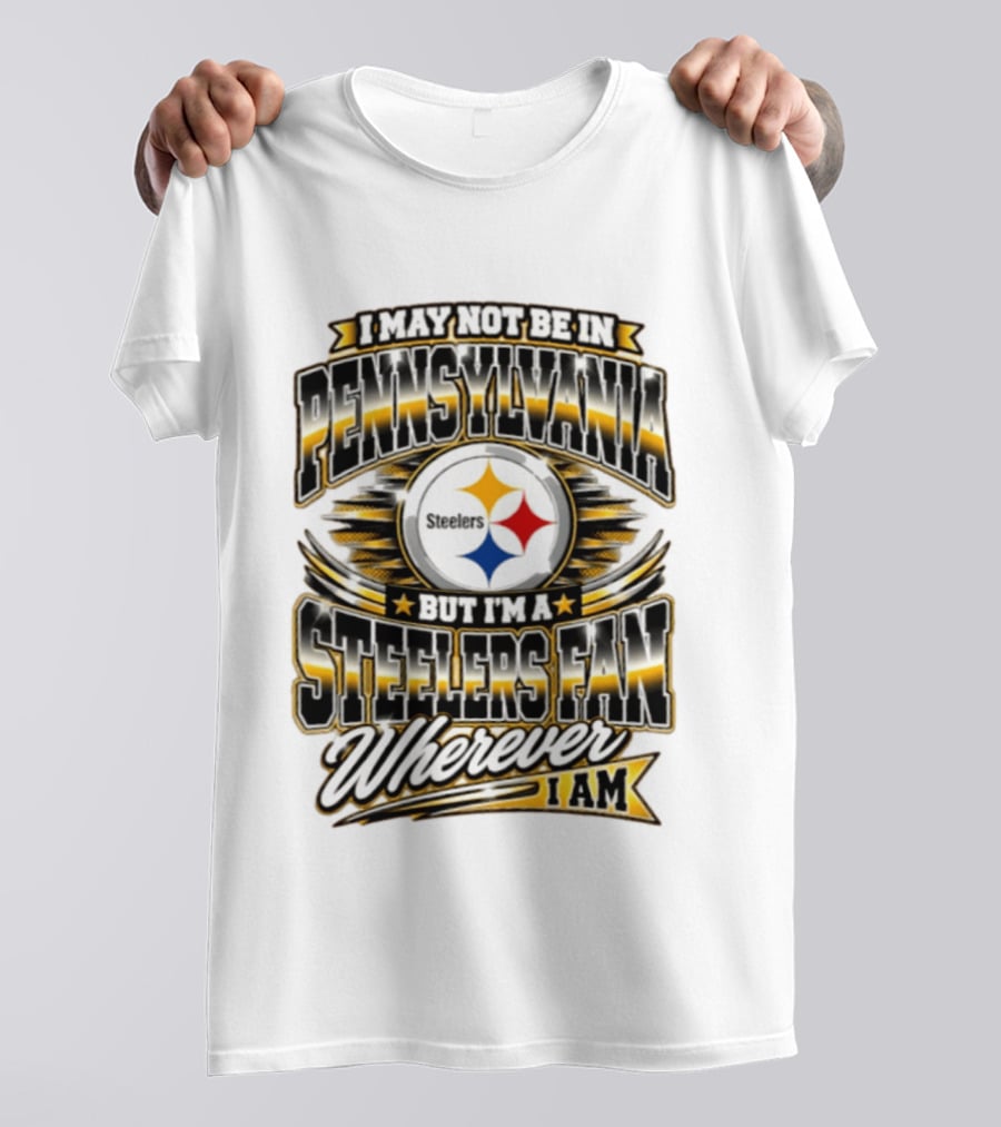 I May Not Be In Pennsylvania Steelers Fan Wherever I Am T-Shirt