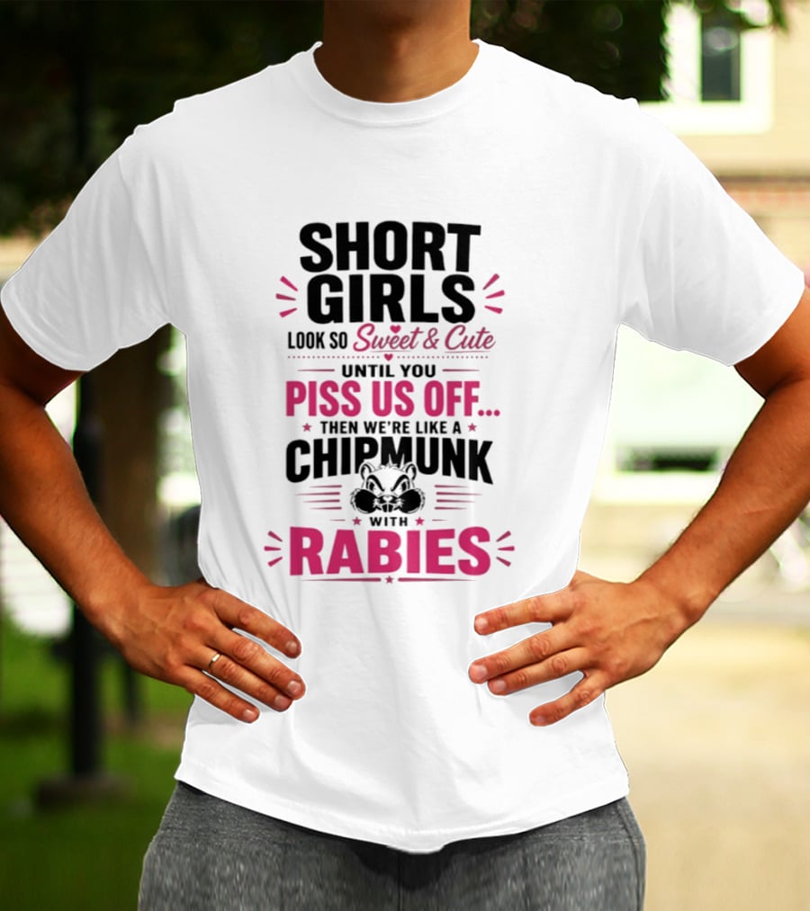 Short Girls Look So Sweet Until You Piss Us Off Then We're Like A Chipmunk With Rabies T-Shirt