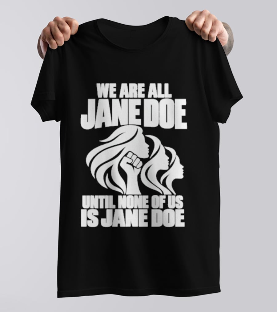We Are All Jane Doe Until None Of Us Is Jane Doe Feminist Activist Protest T-Shirt