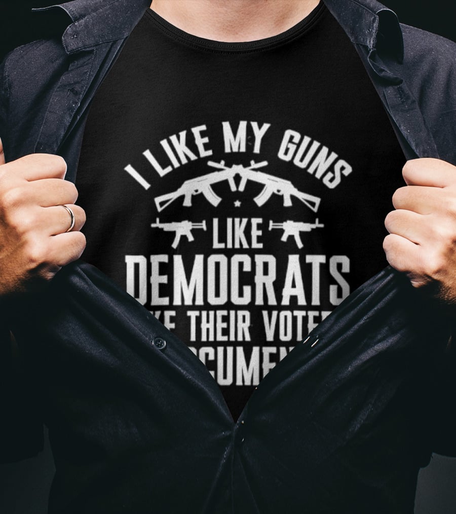 I Like My Guns Like Democrats Like Their Voters Undocumented T-Shirt