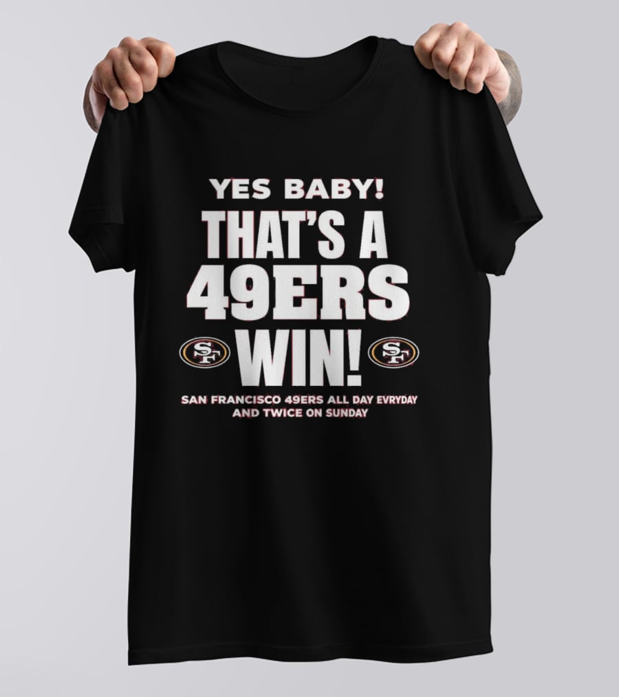 San Francisco 49ers Win Yes Baby All Day Everyday Twice On Sunday T-Shirt