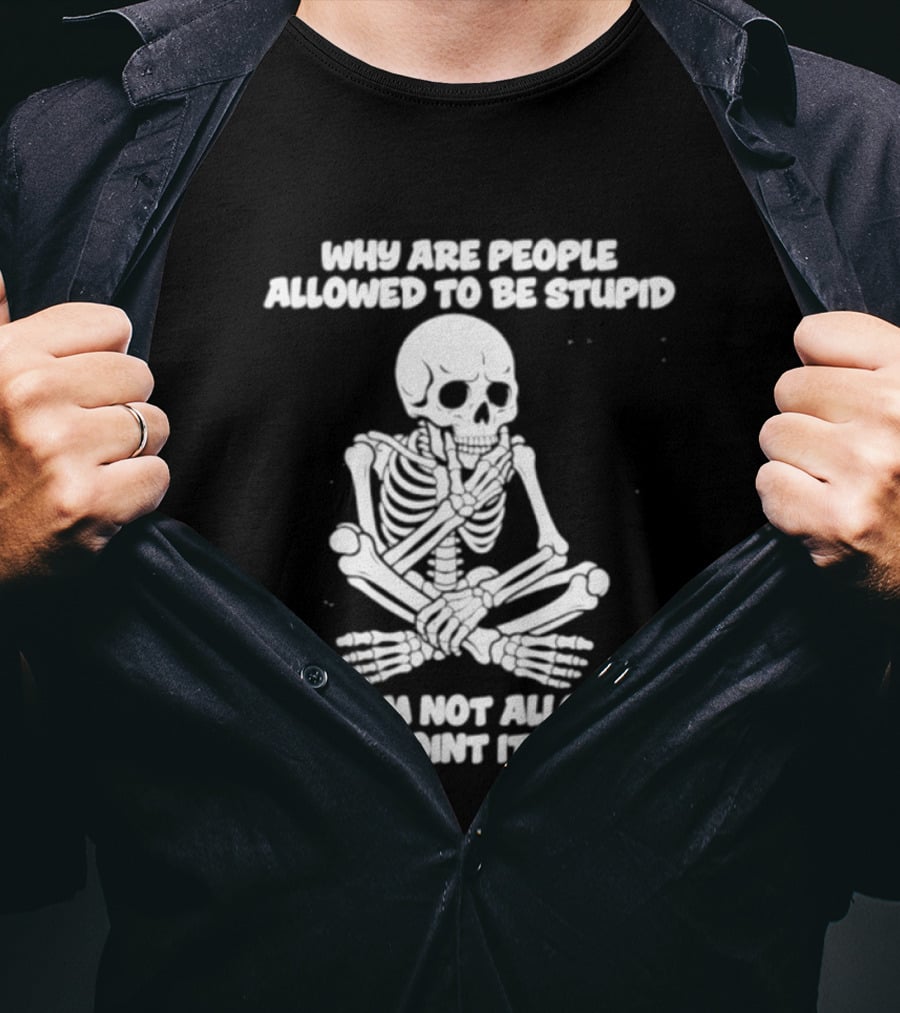 Skeleton Why Are People Allowed To Be Stupid But I'm Not Allowed To Point It Out T-Shirt