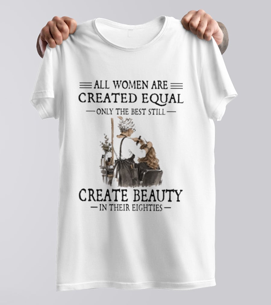 All Women Are Created Equal Only The Best Still Create Beauty In Their Eighties Vintage Hairdressing Scene T-Shirt