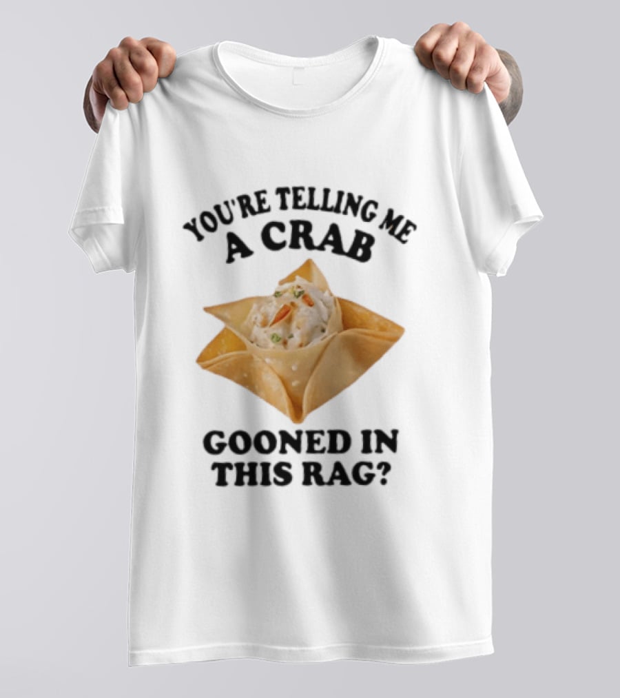 Crab Rangoon You’re Telling Me A Crab Gooned In This Rag T-Shirt