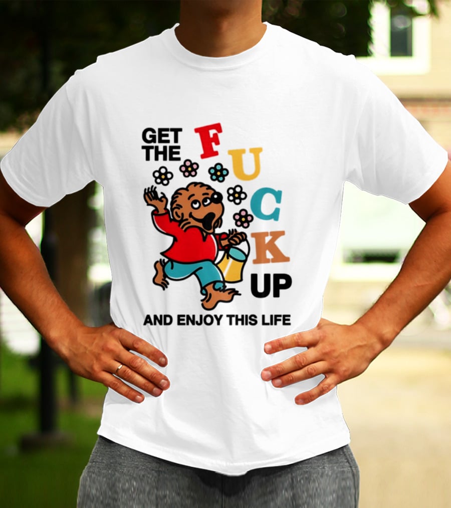 Get The Fuck Up And Enjoy This Life Bear T-Shirt