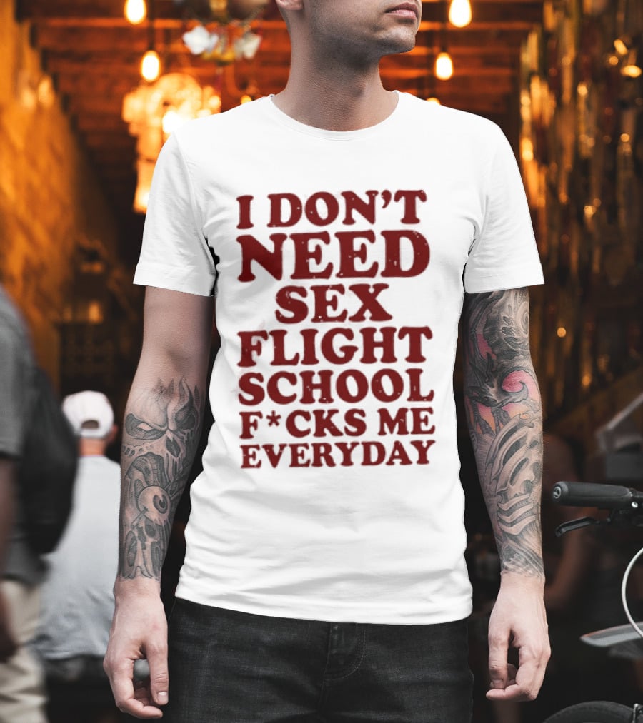 I Don't Need Sex Flight School F*cks Me Everyday T-Shirt
