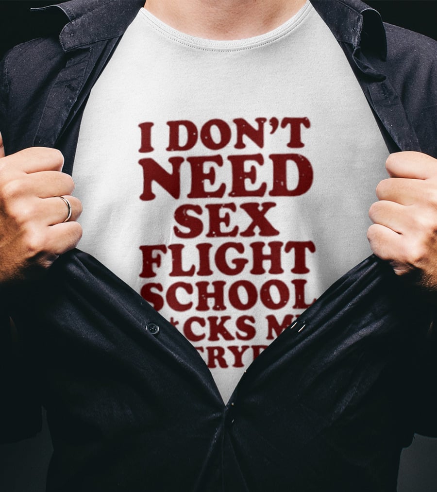 I Don't Need Sex Flight School F*cks Me Everyday T-Shirt