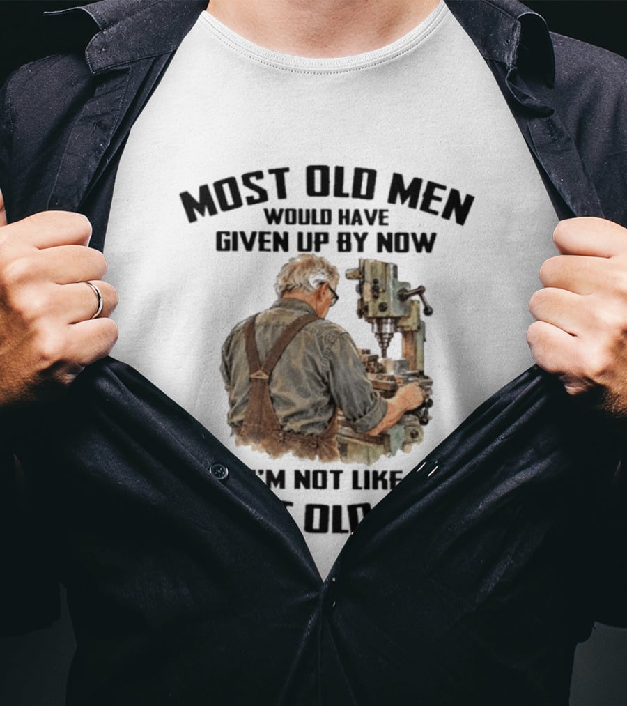 Most Old Men Would Have Given Up By Now I'm Not Like Most Old Men Machine T-Shirt