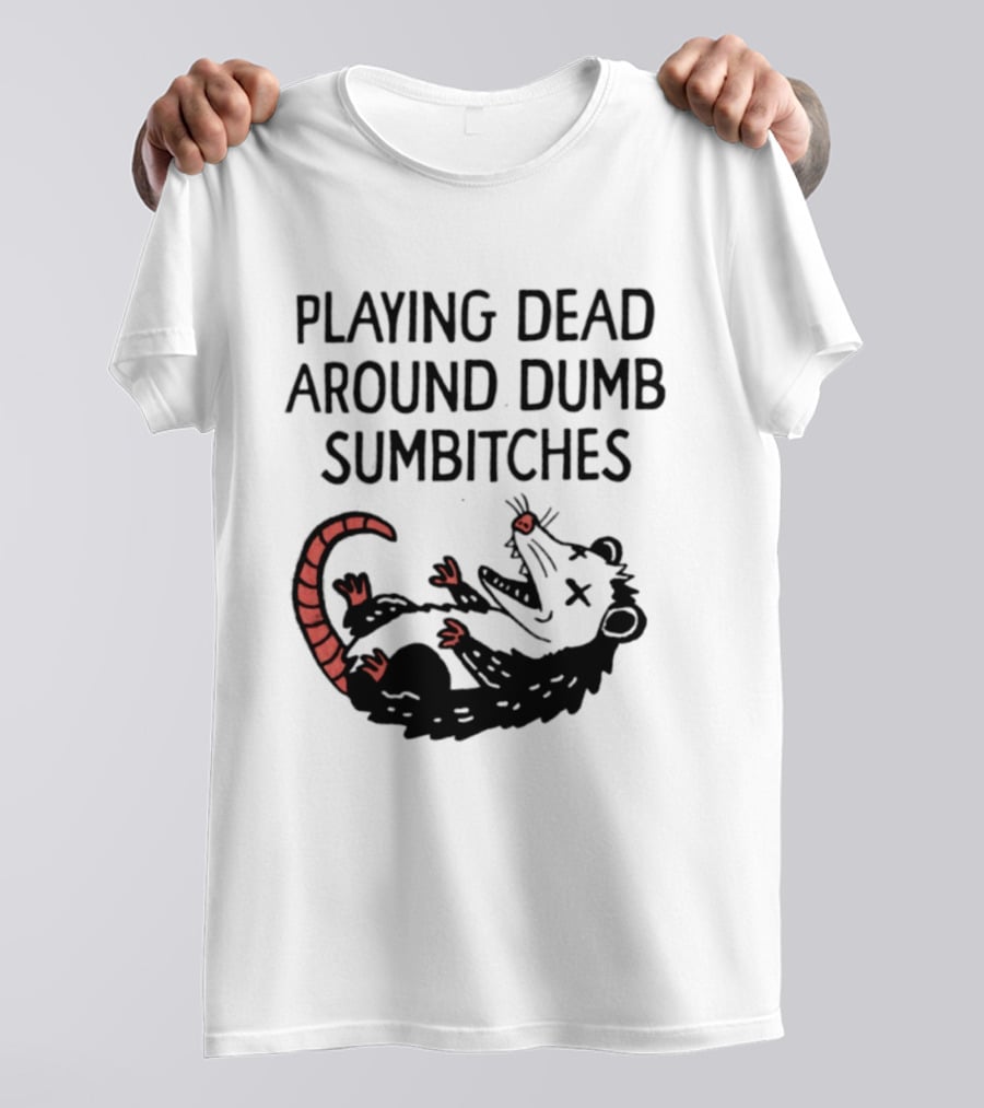 Playing Dead Around Dumb Sumbitches Opossum T-Shirt