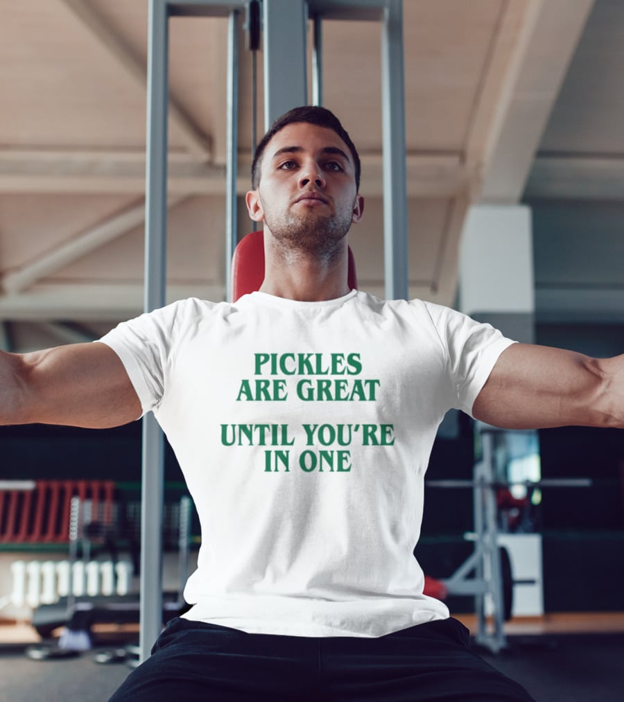Pickles Are Great Until You're In One Humorous Saying T-Shirt