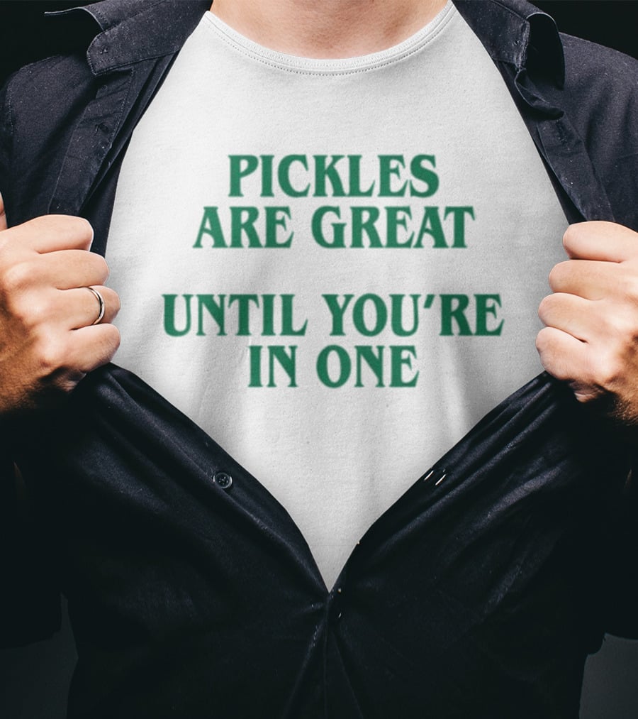 Pickles Are Great Until You're In One Humorous Saying T-Shirt