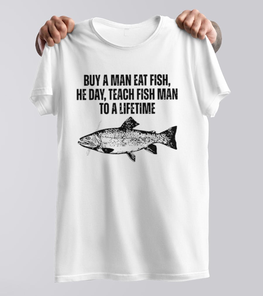 Buy A Man Eat Fish He Day Teach Fish Man To A Lifetime Spotted Salmon T-Shirt