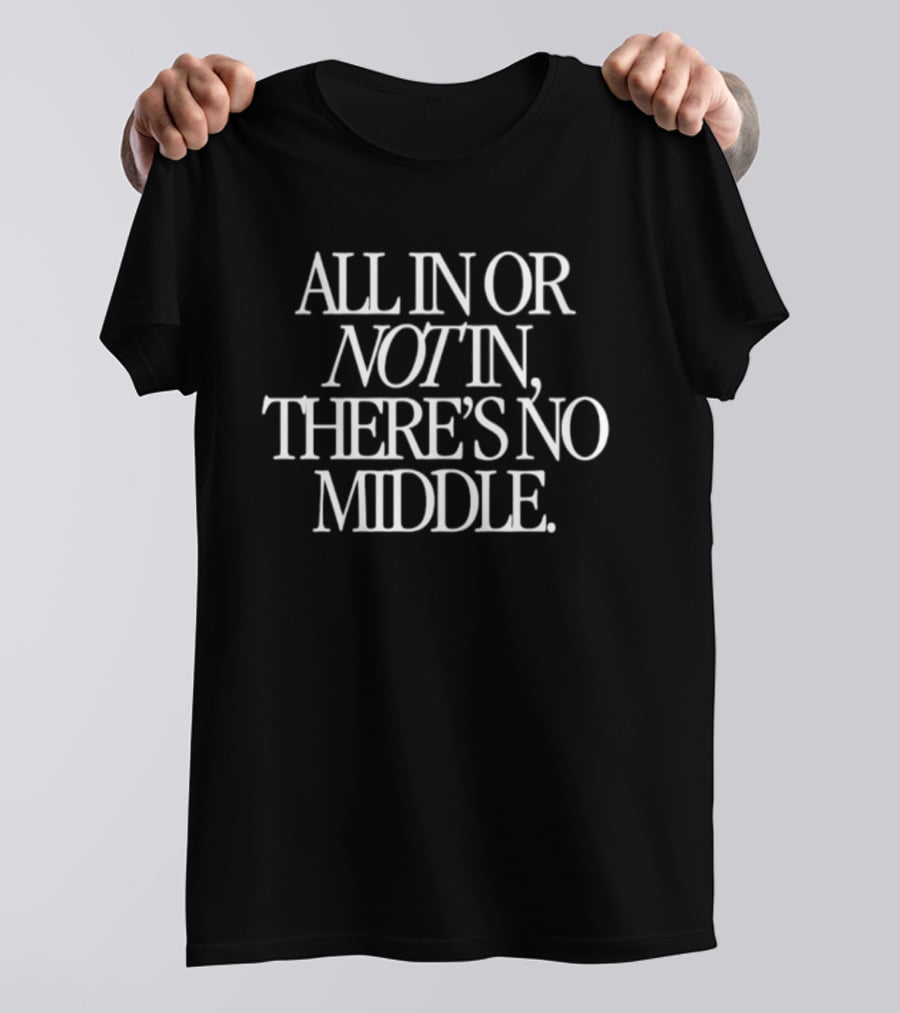 All In Or Not In There's No Middle T-Shirt