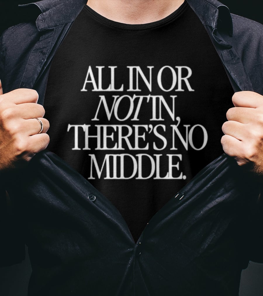 All In Or Not In There's No Middle T-Shirt