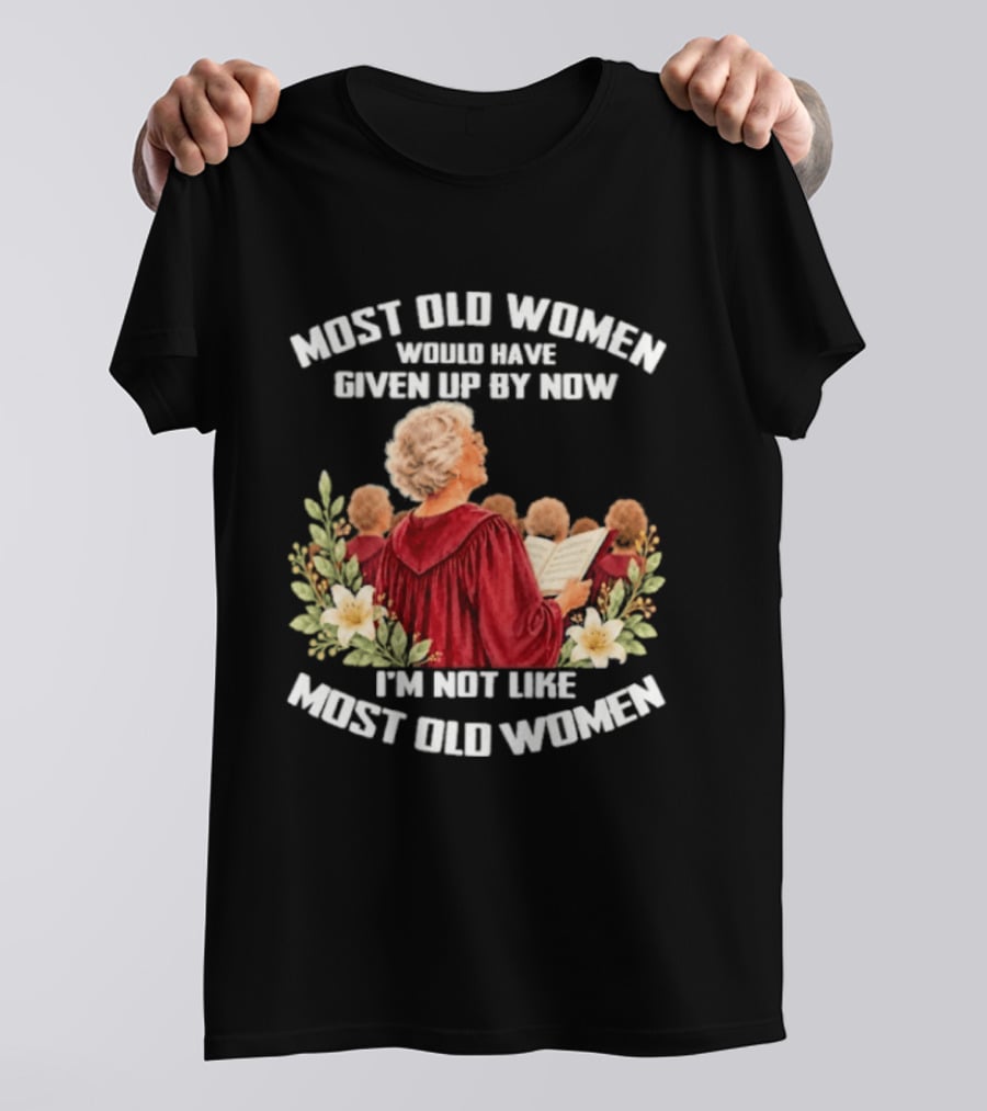 Most Old Women Would Have Given Up By Now I'm Not Like Most Old Women Choir And Flowers T-Shirt