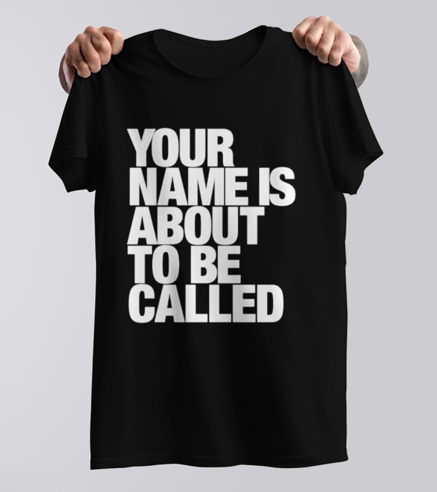 Your Name Is About To Be Called T-Shirt