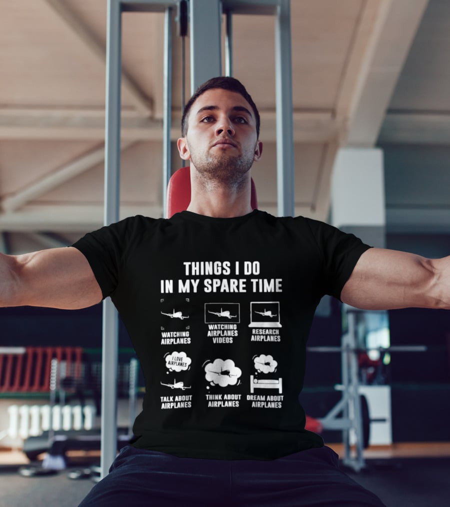 Things I Do In My Spare Time Ing Airplanes Videos Research Airplanes Talk About Airplanes Think About Airplanes Dream About Airplanes T-Shirt