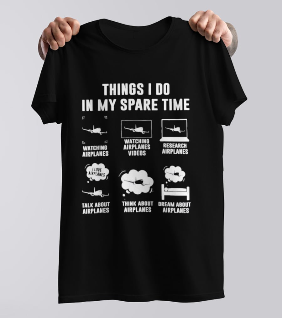 Things I Do In My Spare Time Ing Airplanes Videos Research Airplanes Talk About Airplanes Think About Airplanes Dream About Airplanes T-Shirt