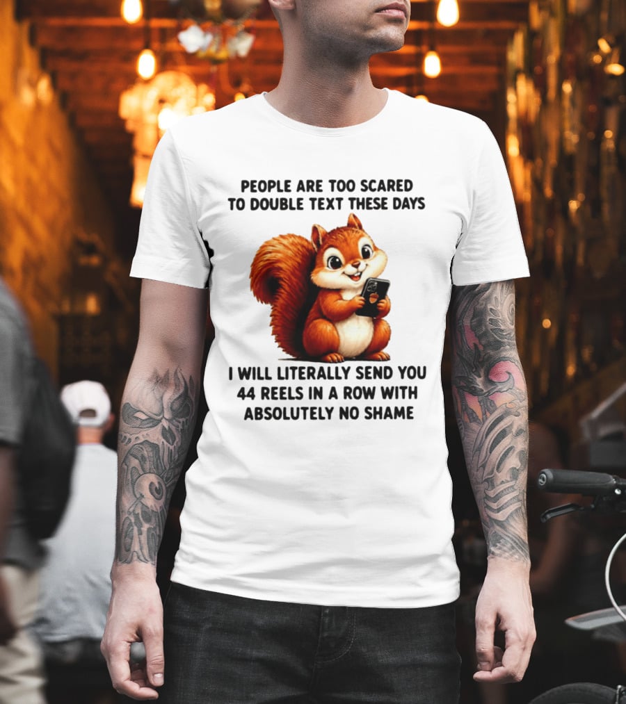 People Are Too Scared To Double Text These Days I Will Literally Send You 44 Reels In A Row With Absolutely No Shame Squirrel With Phone T-Shirt