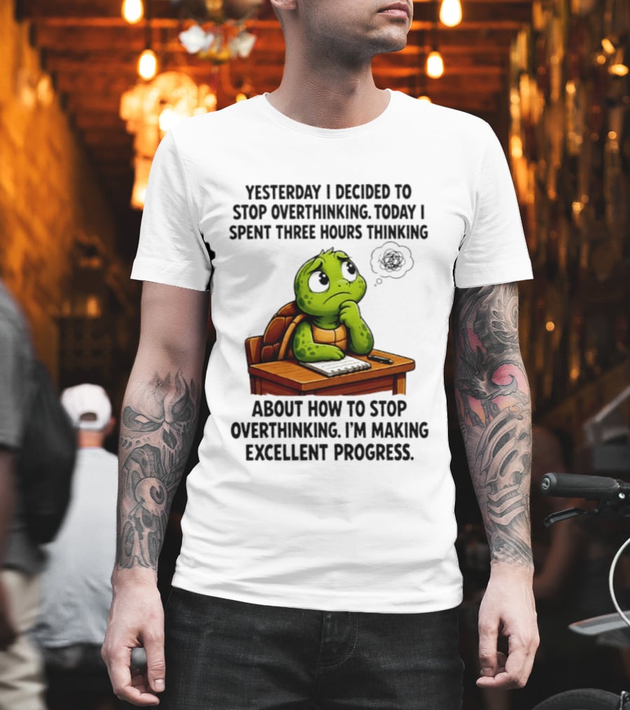 Yesterday I Decided To Stop Overthinking Today I Spent Three Hours Thinking Turtle Progress T-Shirt