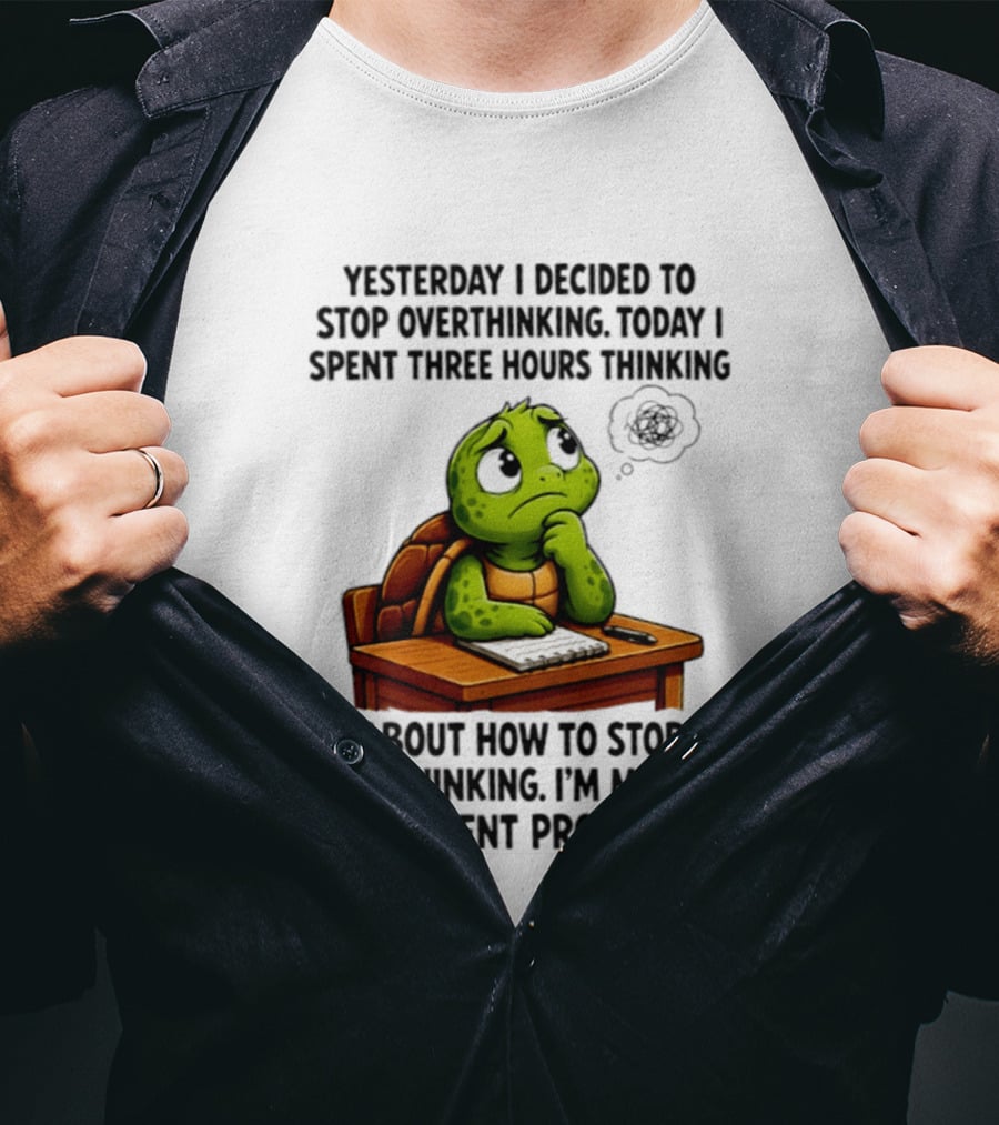 Yesterday I Decided To Stop Overthinking Today I Spent Three Hours Thinking Turtle Progress T-Shirt