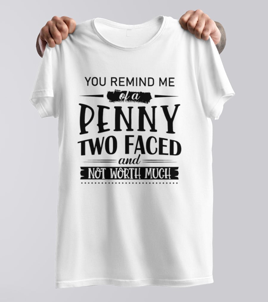 You Remind Me Of A Penny Two Faced And Not Worth Much T-Shirt