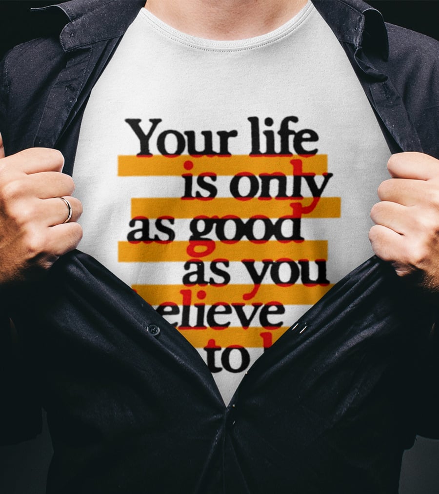 Your Life Is Only As Good As You Believe It To Be Positive Mindset Uplifting Motivation T-Shirt