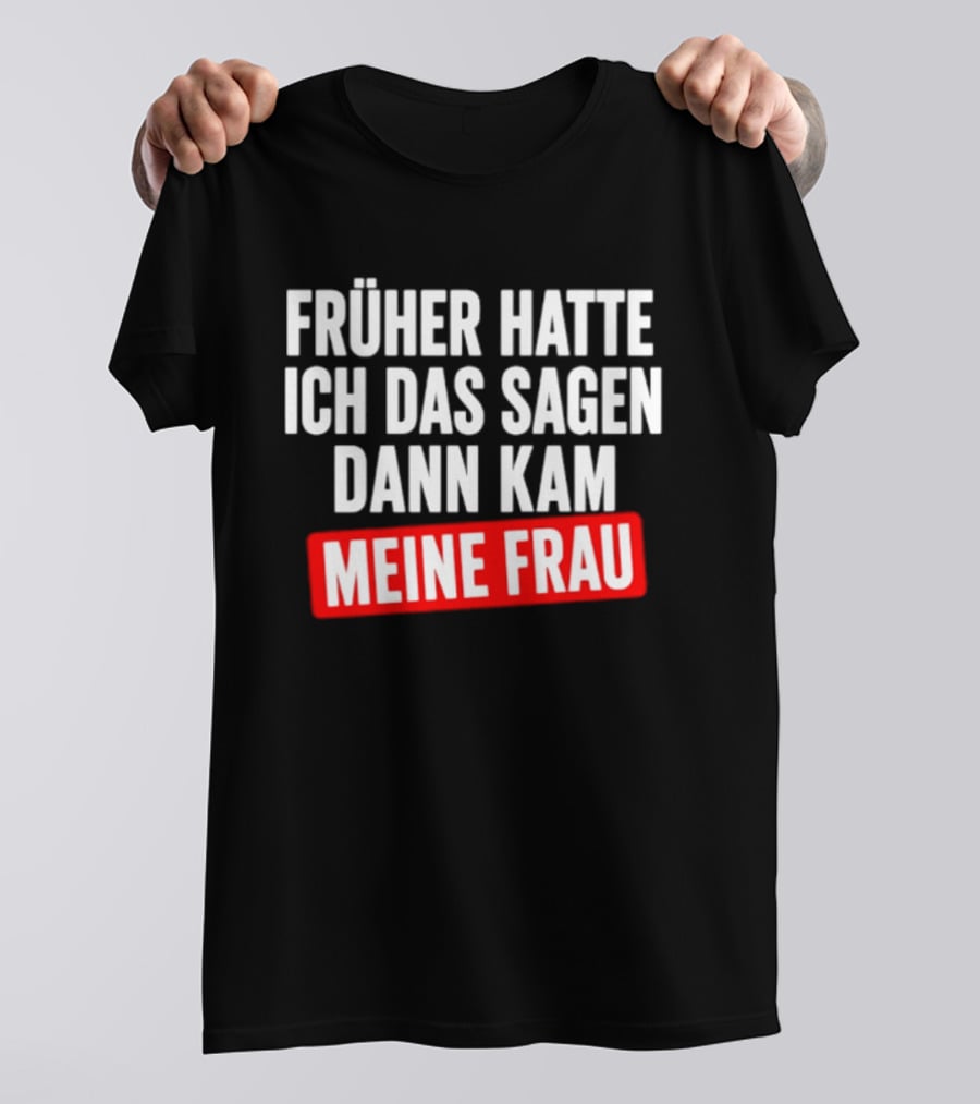 Früher Hatte Ich Das Sagen Dann Kam Meine Frau Humorvolle Ehe Spruch T-Shirt