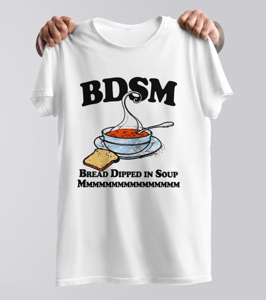 BDSM Bread Dipped In Soup Mmmmmmmmmmmm T-Shirt