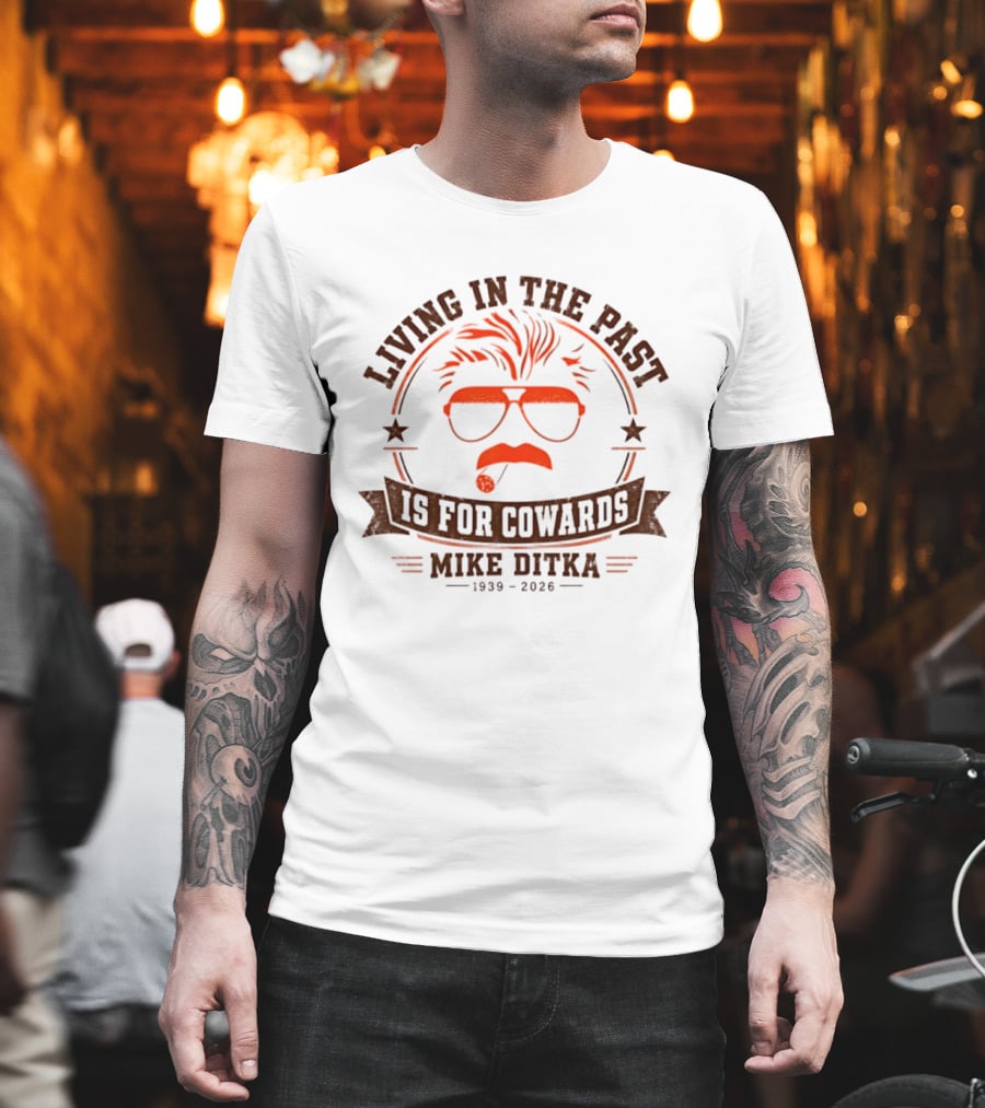 Living In The Past Is For Cowards Mike Ditka 1939 2026 T-Shirt